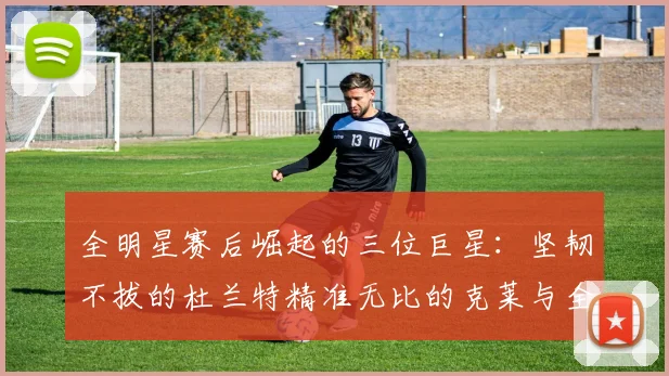 全明星赛后崛起的三位巨星：坚韧不拔的杜兰特精准无比的克莱与全能大师哈登