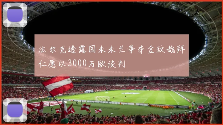 法尔克透露国米米兰争夺金玟哉拜仁愿以3000万欧谈判