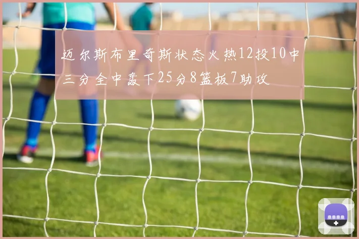 迈尔斯布里奇斯状态火热12投10中三分全中轰下25分8篮板7助攻
