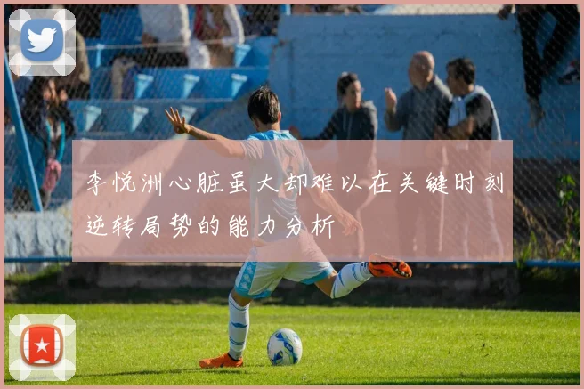 李悦洲心脏虽大却难以在关键时刻逆转局势的能力分析