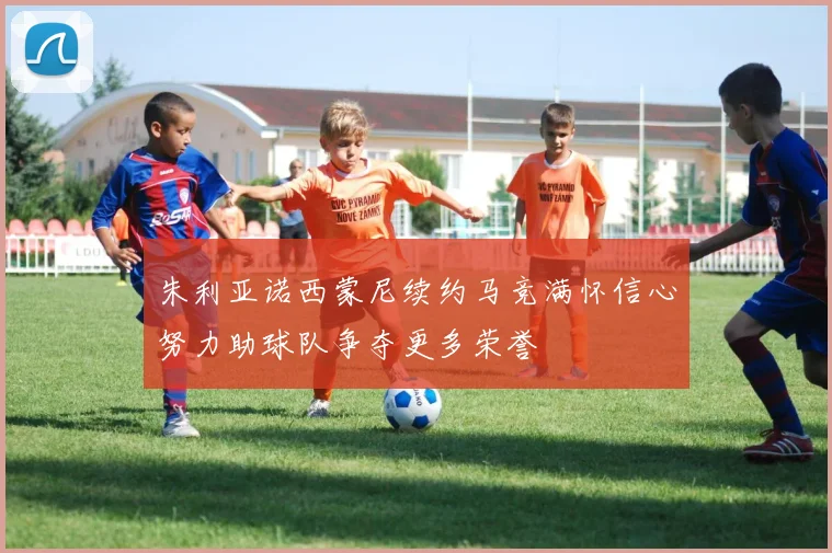 朱利亚诺西蒙尼续约马竞满怀信心努力助球队争夺更多荣誉