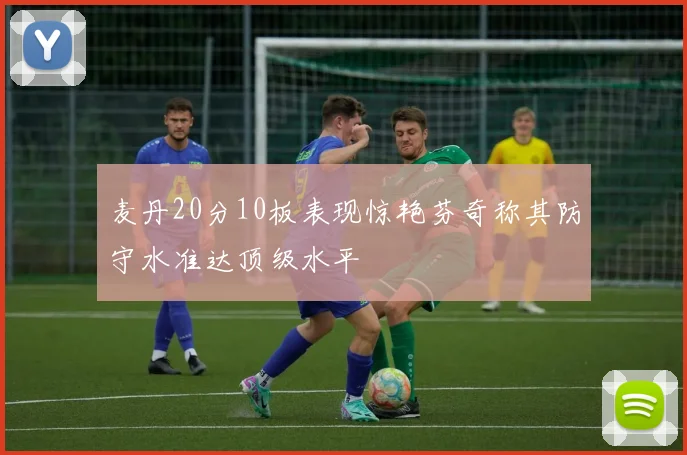 麦丹20分10板表现惊艳芬奇称其防守水准达顶级水平