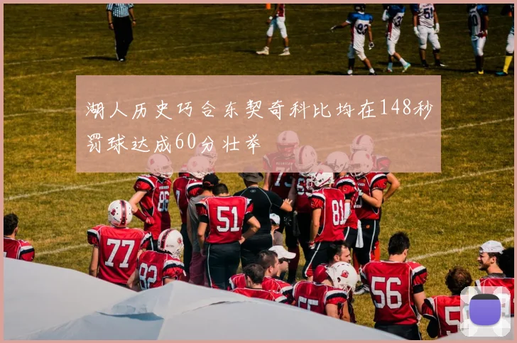 湖人历史巧合东契奇科比均在148秒罚球达成60分壮举