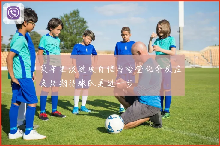 莫布里谈进攻自信与哈登化学反应良好期待球队更进一步