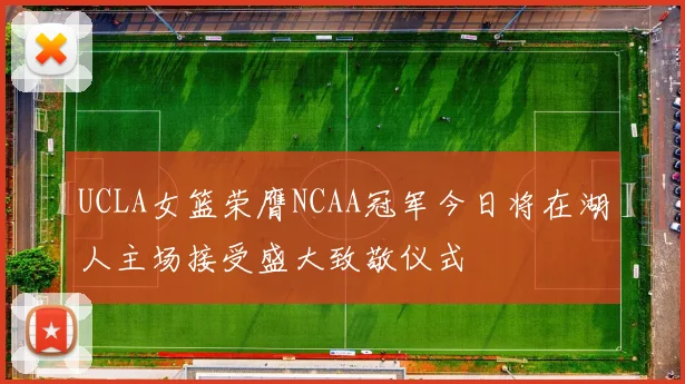 UCLA女篮荣膺NCAA冠军今日将在湖人主场接受盛大致敬仪式