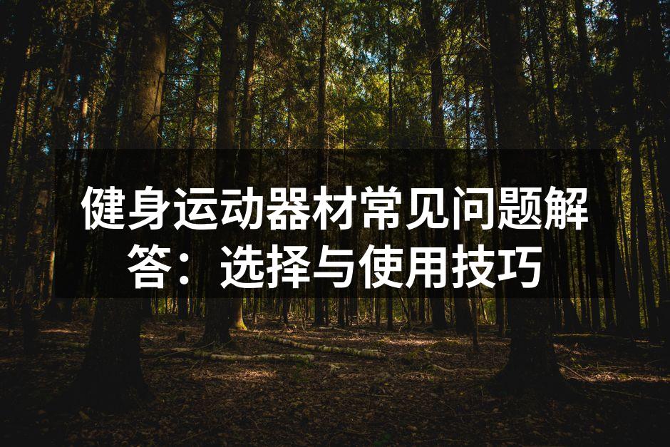 健身运动器材常见问题解答：选择与使用技巧