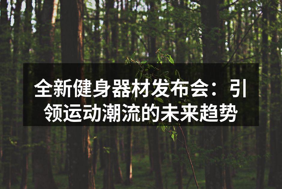 全新健身器材发布会：引领运动潮流的未来趋势