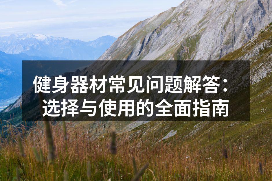 健身器材常见问题解答：选择与使用的全面指南