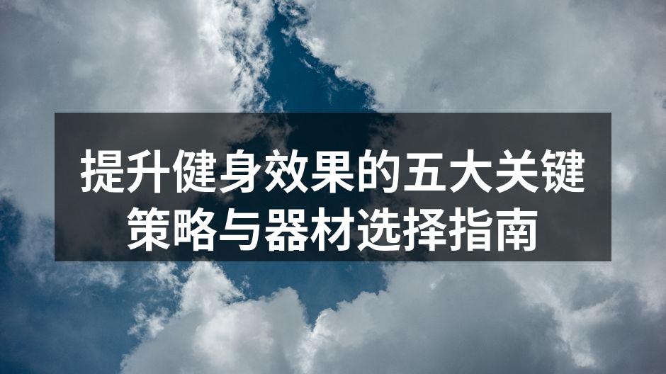 提升健身效果的五大关键策略与器材选择指南