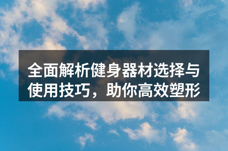全面解析健身器材选择与使用技巧，助你高效塑形