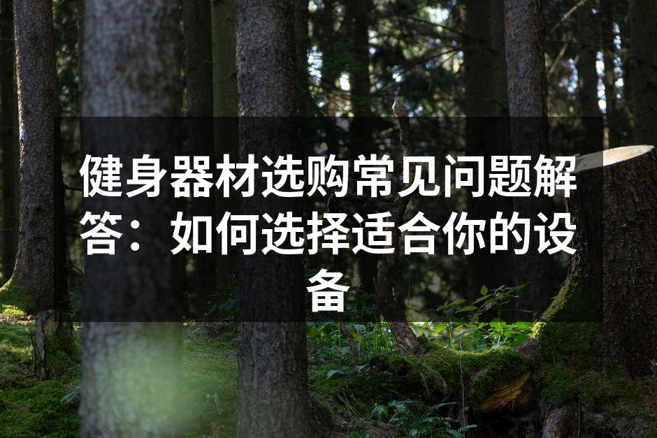 选择适合自己的健身器材至关重要