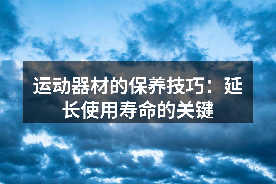 运动器材的保养技巧：延长使用寿命的关键