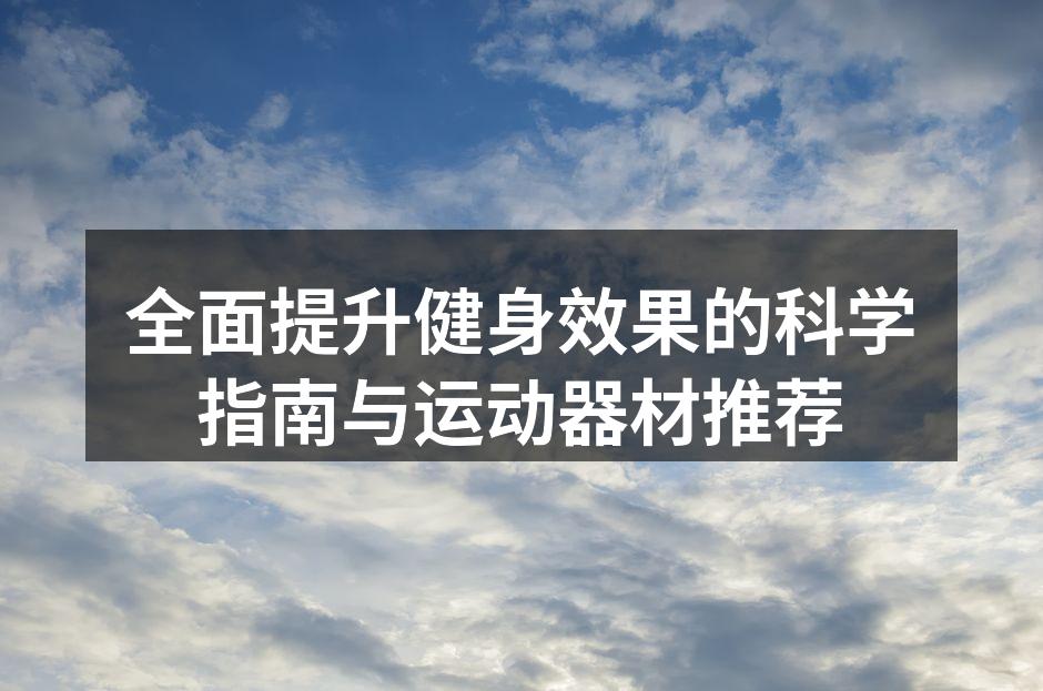 全面提升健身效果的科学指南与运动器材推荐