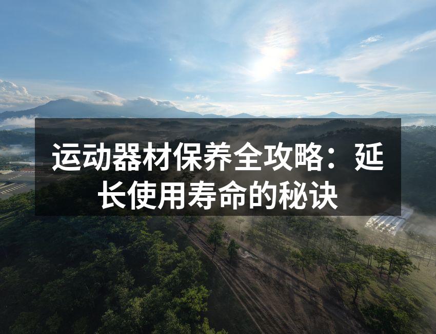 运动器材保养全攻略：延长使用寿命的秘诀