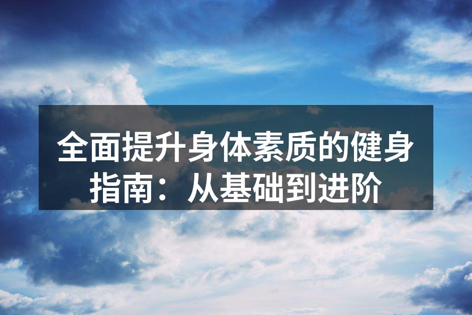 全面提升身体素质的健身指南：从基础到进阶