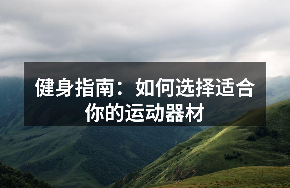 健身指南：如何选择适合你的运动器材