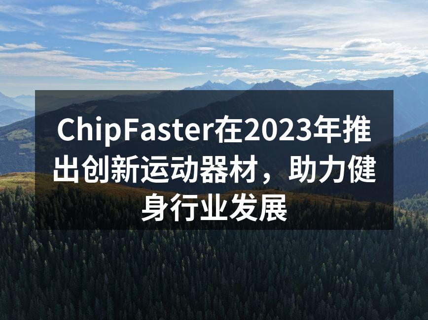 ChipFaster在2023年推出创新运动器材，助力健身行业发展
